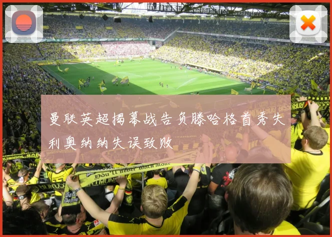 曼联英超揭幕战告负滕哈格首秀失利奥纳纳失误致败