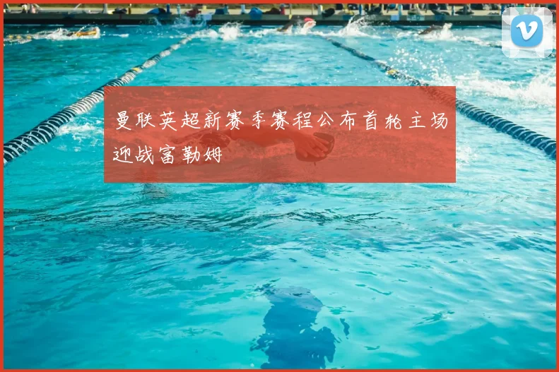 曼联英超新赛季赛程公布首轮主场迎战富勒姆