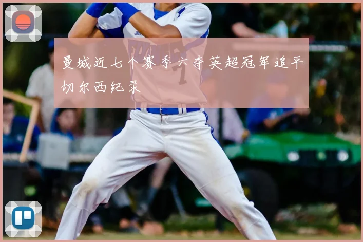 曼城近七个赛季六夺英超冠军追平切尔西纪录