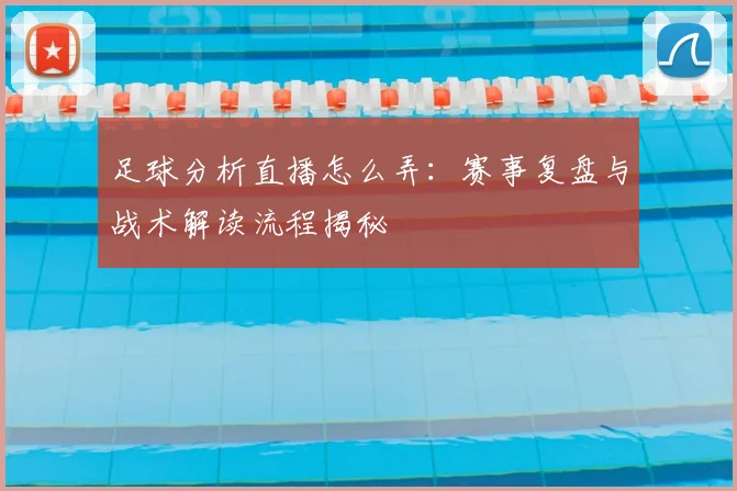 足球分析直播怎么弄：赛事复盘与战术解读流程揭秘